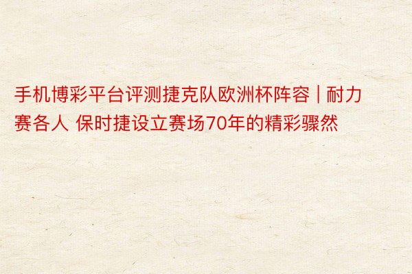 手机博彩平台评测捷克队欧洲杯阵容 | 耐力赛各人 保时捷设立赛场70年的精彩骤然