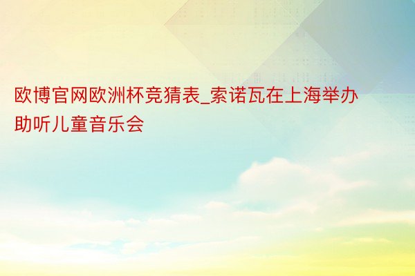 欧博官网欧洲杯竞猜表_索诺瓦在上海举办助听儿童音乐会