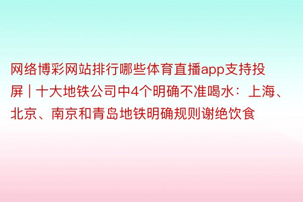 网络博彩网站排行哪些体育直播app支持投屏 | 十大地铁公司中4个明确不准喝水：上海、北京、南京和青岛地铁明确规则谢绝饮食