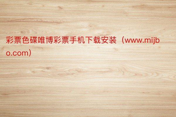 彩票色碟唯博彩票手机下载安装（www.mijbo.com）