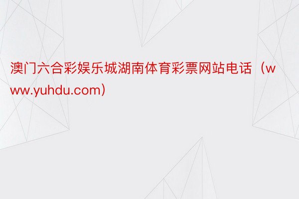 澳门六合彩娱乐城湖南体育彩票网站电话（www.yuhdu.com）