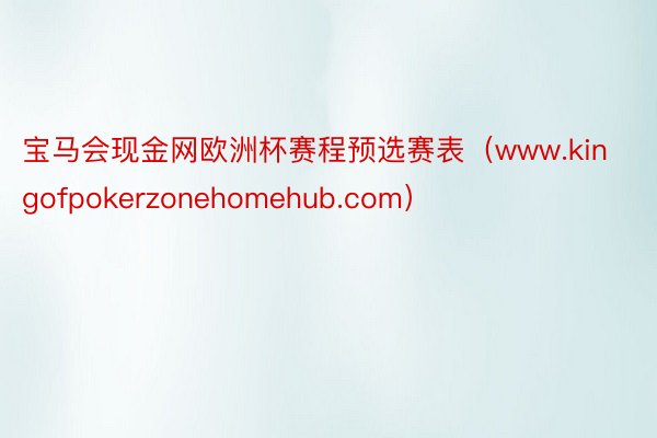 宝马会现金网欧洲杯赛程预选赛表（www.kingofpokerzonehomehub.com）