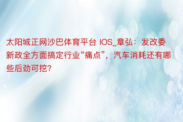 太阳城正网沙巴体育平台 IOS_章弘：发改委新政全方面搞定行业“痛点”，汽车消耗还有哪些后劲可挖？