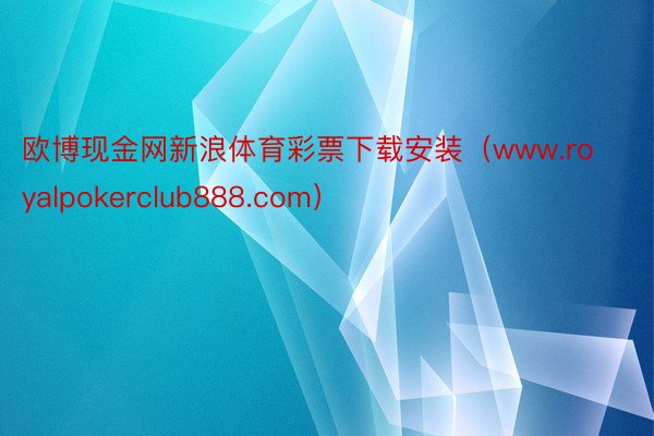 欧博现金网新浪体育彩票下载安装（www.royalpokerclub888.com）