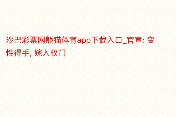 沙巴彩票网熊猫体育app下载入口_官宣: 变性得手， 嫁入权门