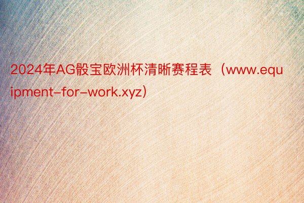 2024年AG骰宝欧洲杯清晰赛程表（www.equipment-for-work.xyz）