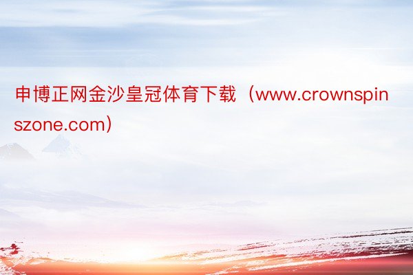 申博正网金沙皇冠体育下载（www.crownspinszone.com）