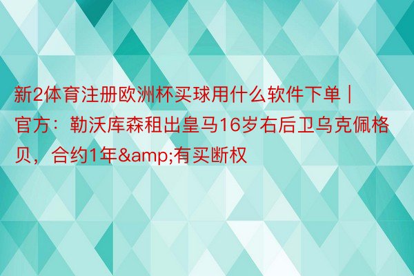 新2体育注册欧洲杯买球用什么软件下单 | 官方：勒沃库森租出皇马16岁右后卫乌克佩格贝，合约1年&有买断权