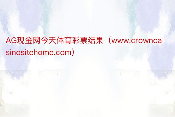 AG现金网今天体育彩票结果（www.crowncasinositehome.com）