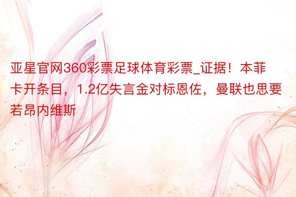 亚星官网360彩票足球体育彩票_证据！本菲卡开条目，1.2亿失言金对标恩佐，曼联也思要若昂内维斯