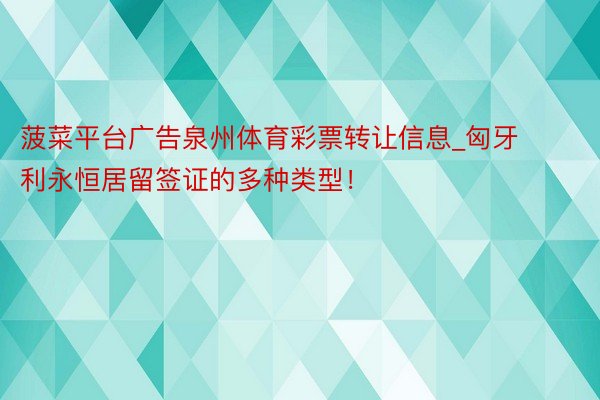 菠菜平台广告泉州体育彩票转让信息_匈牙利永恒居留签证的多种类型！