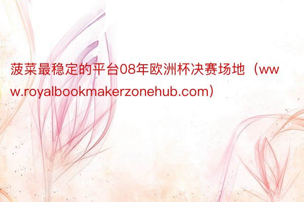 菠菜最稳定的平台08年欧洲杯决赛场地（www.royalbookmakerzonehub.com）