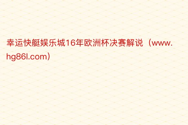幸运快艇娱乐城16年欧洲杯决赛解说（www.hg86l.com）