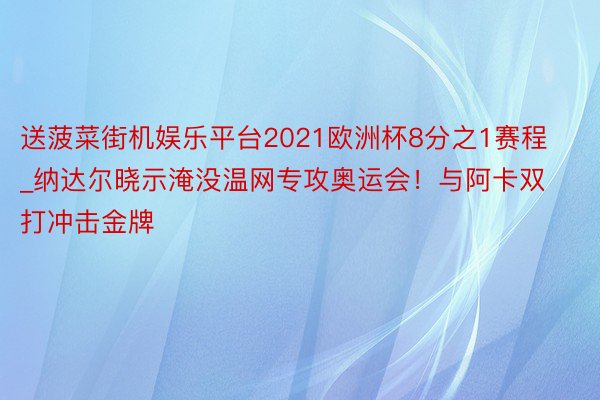 送菠菜街机娱乐平台2021欧洲杯8分之1赛程_纳达尔晓示淹没温网专攻奥运会！与阿卡双打冲击金牌