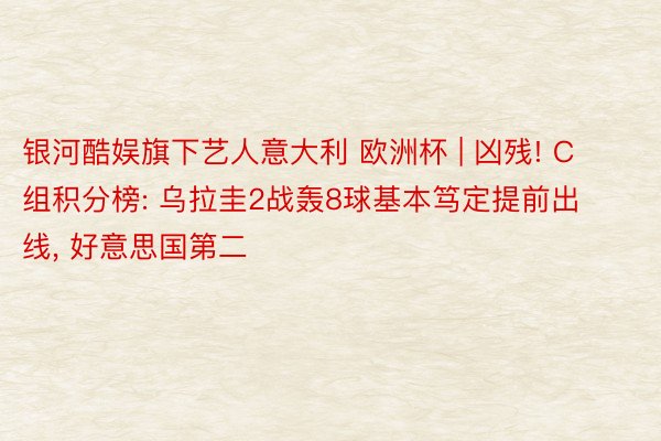 银河酷娱旗下艺人意大利 欧洲杯 | 凶残! C组积分榜: 乌拉圭2战轰8球基本笃定提前出线, 好意思国第二