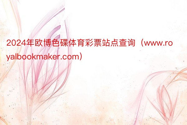 2024年欧博色碟体育彩票站点查询（www.royalbookmaker.com）