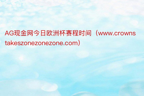 AG现金网今日欧洲杯赛程时间（www.crownstakeszonezonezone.com）