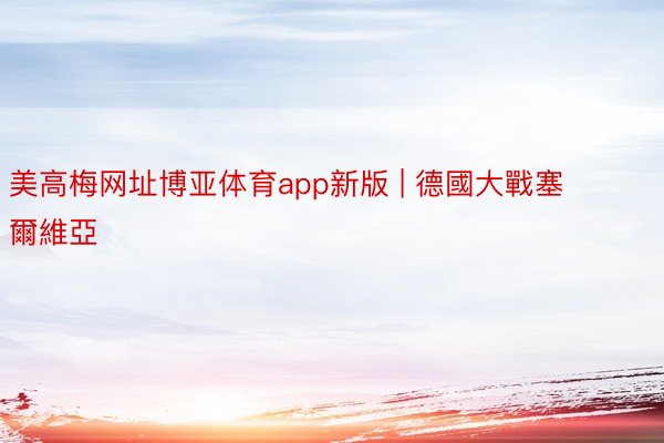 美高梅网址博亚体育app新版 | 德國大戰塞爾維亞