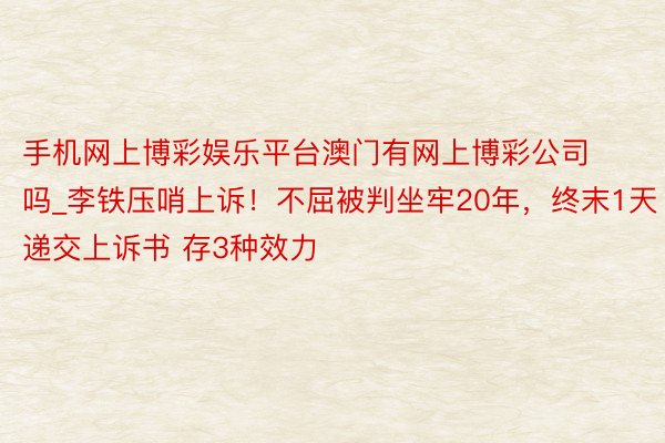 手机网上博彩娱乐平台澳门有网上博彩公司吗_李铁压哨上诉！不屈被判坐牢20年，终末1天递交上诉书 存3种效力